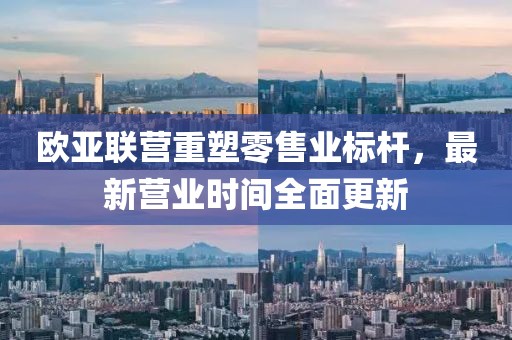 歐亞聯(lián)營重塑零售業(yè)標(biāo)桿，最新營業(yè)時間全面更新