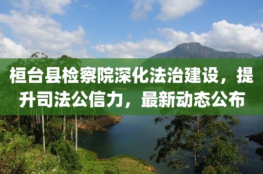 桓臺縣檢察院深化法治建設，提升司法公信力，最新動態(tài)公布