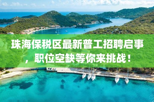 珠海保稅區(qū)最新普工招聘啟事，職位空缺等你來挑戰(zhàn)！
