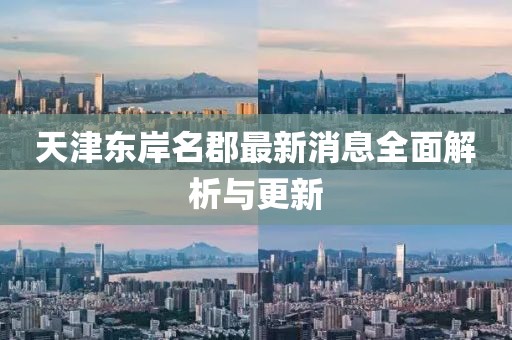 天津東岸名郡最新消息全面解析與更新