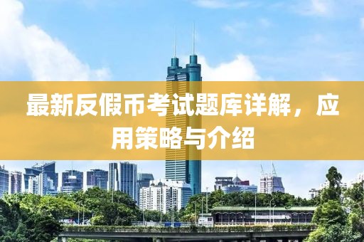 最新反假幣考試題庫詳解，應用策略與介紹