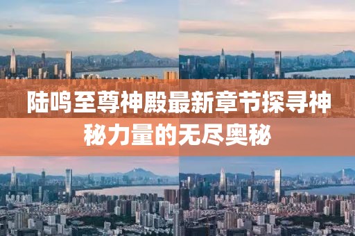 陸鳴至尊神殿最新章節(jié)探尋神秘力量的無盡奧秘