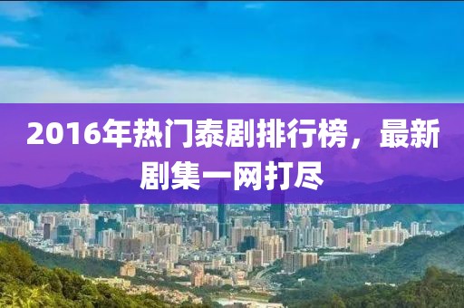 2016年熱門泰劇排行榜，最新劇集一網(wǎng)打盡