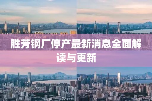 勝芳鋼廠停產(chǎn)最新消息全面解讀與更新