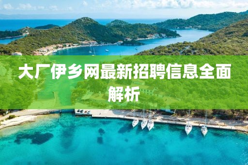 大廠伊鄉(xiāng)網(wǎng)最新招聘信息全面解析