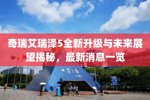 奇瑞艾瑞澤5全新升級(jí)與未來展望揭秘，最新消息一覽