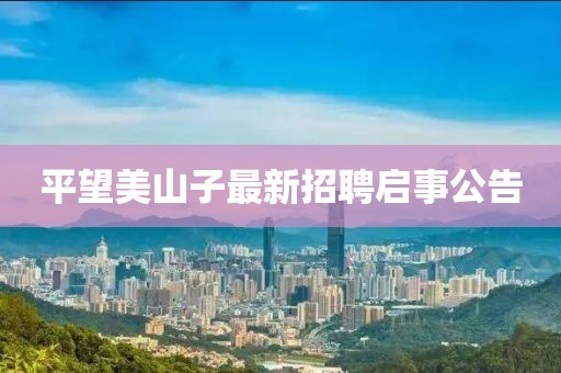 平望美山子最新招聘啟事公告