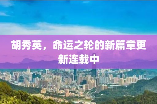 胡秀英，命運之輪的新篇章更新連載中