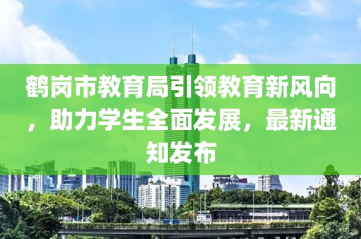鶴崗市教育局引領教育新風向，助力學生全面發(fā)展，最新通知發(fā)布