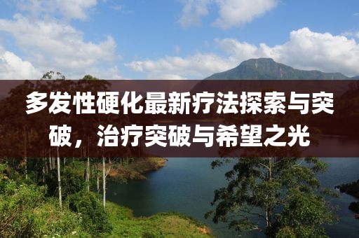 多發(fā)性硬化最新療法探索與突破，治療突破與希望之光