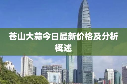 蒼山大蒜今日最新價格及分析概述