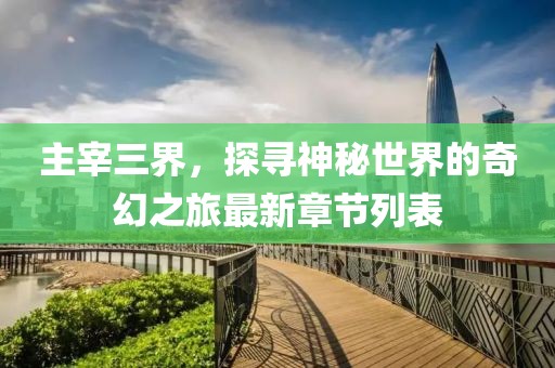 主宰三界，探尋神秘世界的奇幻之旅最新章節(jié)列表