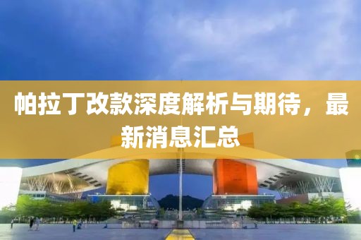 帕拉丁改款深度解析與期待，最新消息匯總