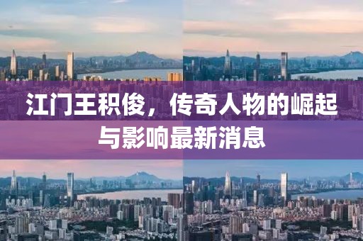 江門王積俊，傳奇人物的崛起與影響最新消息
