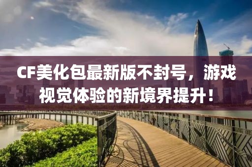 CF美化包最新版不封號，游戲視覺體驗的新境界提升！