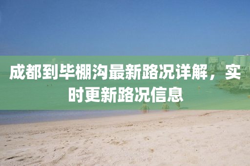 成都到畢棚溝最新路況詳解，實(shí)時更新路況信息