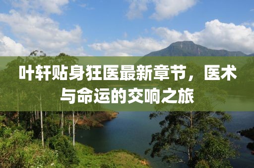 葉軒貼身狂醫(yī)最新章節(jié)，醫(yī)術(shù)與命運(yùn)的交響之旅