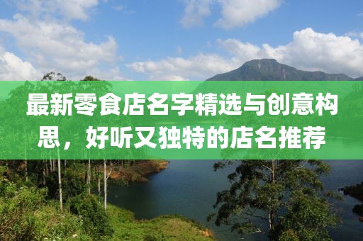 最新零食店名字精選與創(chuàng)意構(gòu)思，好聽(tīng)又獨(dú)特的店名推薦