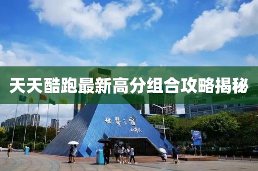 天天酷跑最新高分組合攻略揭秘