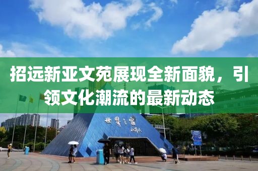 招遠(yuǎn)新亞文苑展現(xiàn)全新面貌，引領(lǐng)文化潮流的最新動(dòng)態(tài)