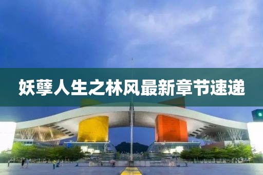 妖孽人生之林風(fēng)最新章節(jié)速遞