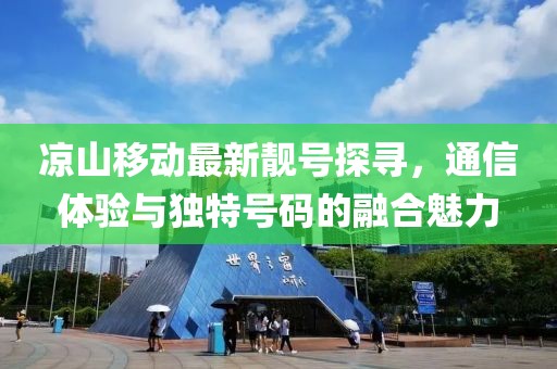 涼山移動最新靚號探尋，通信體驗(yàn)與獨(dú)特號碼的融合魅力