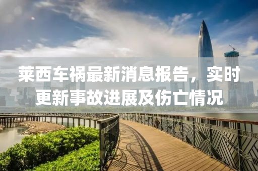萊西車禍最新消息報(bào)告，實(shí)時(shí)更新事故進(jìn)展及傷亡情況