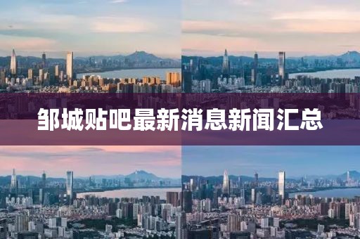 鄒城貼吧最新消息新聞匯總