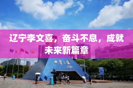 遼寧李文喜，奮斗不息，成就未來新篇章