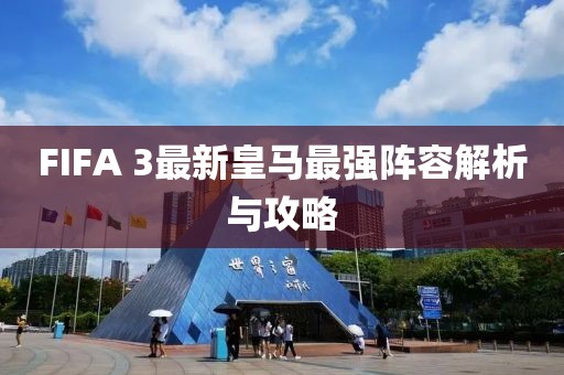 FIFA 3最新皇馬最強陣容解析與攻略