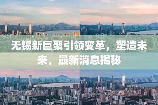 無(wú)錫新巨聚引領(lǐng)變革，塑造未來(lái)，最新消息揭秘