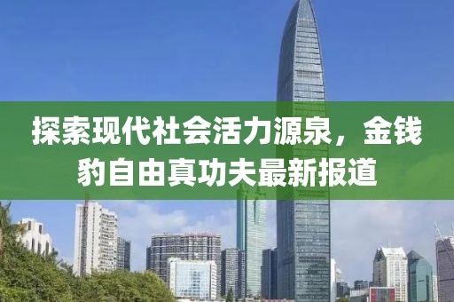 探索現(xiàn)代社會(huì)活力源泉，金錢豹自由真功夫最新報(bào)道