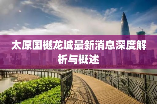 太原國樾龍城最新消息深度解析與概述