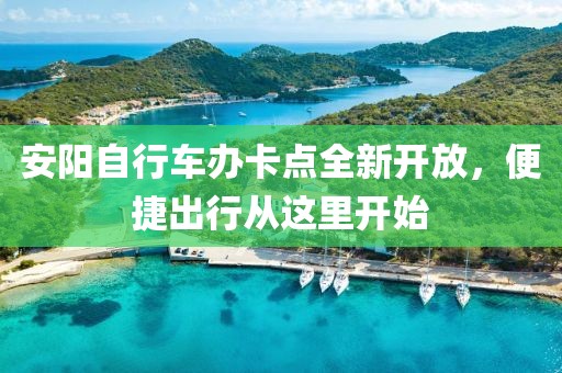 安陽自行車辦卡點(diǎn)全新開放，便捷出行從這里開始