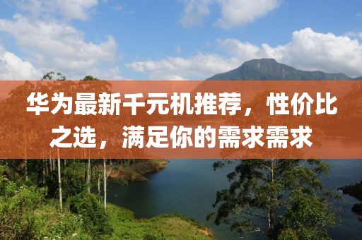 華為最新千元機推薦，性價比之選，滿足你的需求需求