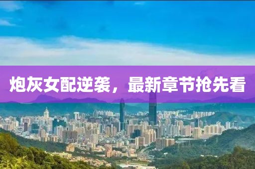 炮灰女配逆襲，最新章節(jié)搶先看