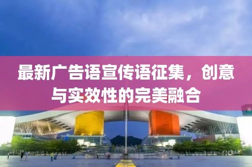 最新廣告語(yǔ)宣傳語(yǔ)征集，創(chuàng)意與實(shí)效性的完美融合