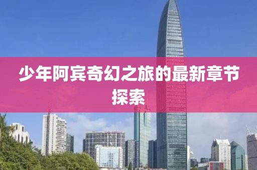 少年阿賓奇幻之旅的最新章節(jié)探索