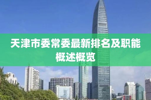 天津市委常委最新排名及職能概述概覽