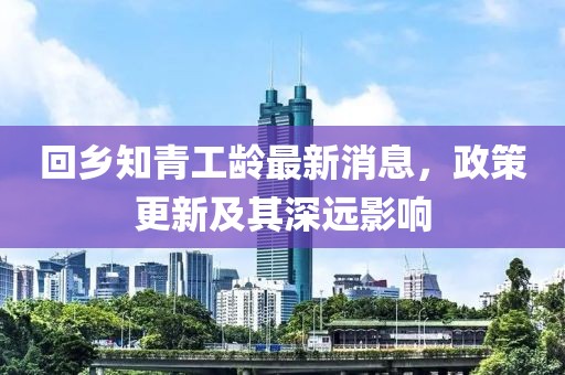 回鄉(xiāng)知青工齡最新消息，政策更新及其深遠影響