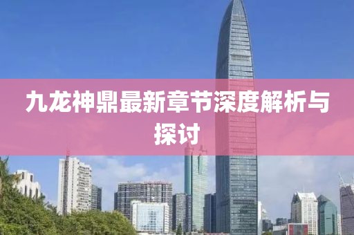 九龍神鼎最新章節(jié)深度解析與探討