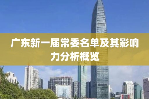 廣東新一屆常委名單及其影響力分析概覽