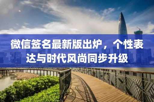 微信簽名最新版出爐，個(gè)性表達(dá)與時(shí)代風(fēng)尚同步升級(jí)