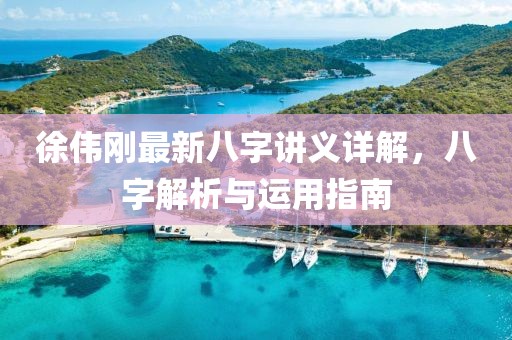 徐偉剛最新八字講義詳解，八字解析與運(yùn)用指南