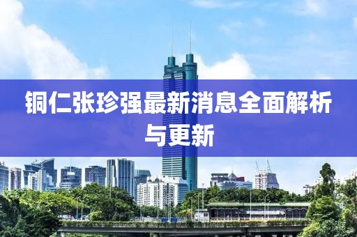銅仁張珍強最新消息全面解析與更新
