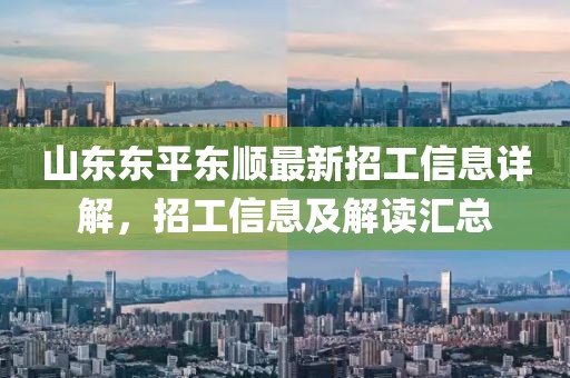 山東東平東順最新招工信息詳解，招工信息及解讀匯總