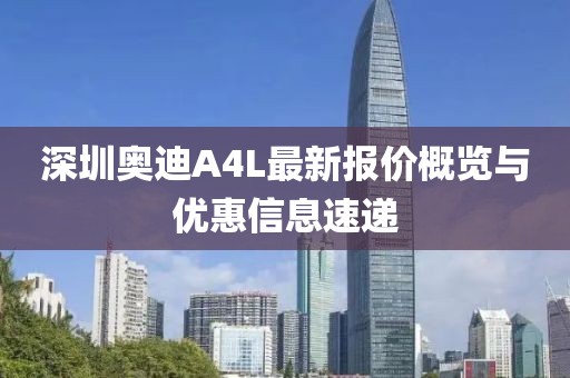深圳奧迪A4L最新報(bào)價(jià)概覽與優(yōu)惠信息速遞