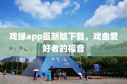 戲緣app最新版下載，戲曲愛好者的福音