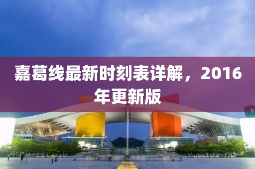 嘉葛線最新時刻表詳解，2016年更新版