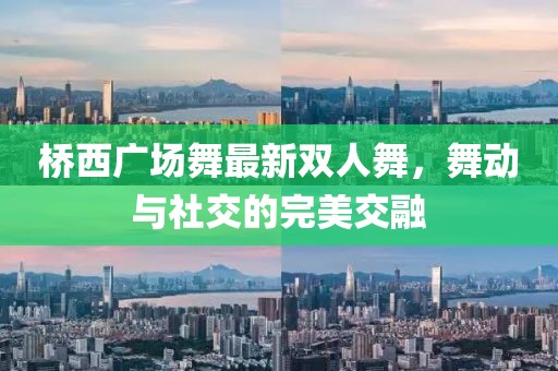 橋西廣場舞最新雙人舞，舞動與社交的完美交融